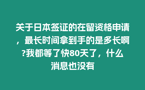 關于日本簽證的在留資格申請，最長時間拿到手的是多長啊?我都等了快80天了，什么消息也沒有