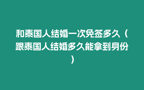 和泰國人結(jié)婚一次免簽多久（跟泰國人結(jié)婚多久能拿到身份）