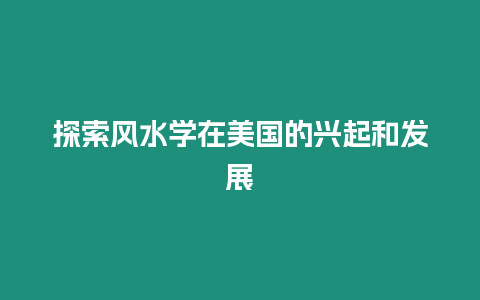 探索風(fēng)水學(xué)在美國(guó)的興起和發(fā)展
