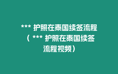 *** 護照在泰國續(xù)簽流程（ *** 護照在泰國續(xù)簽流程視頻）
