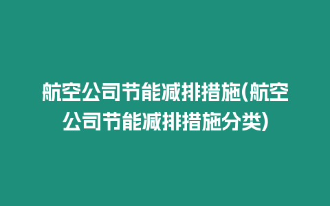 航空公司節(jié)能減排措施(航空公司節(jié)能減排措施分類)