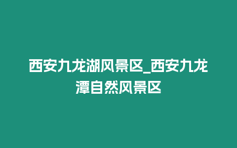 西安九龍湖風(fēng)景區(qū)_西安九龍?zhí)蹲匀伙L(fēng)景區(qū)