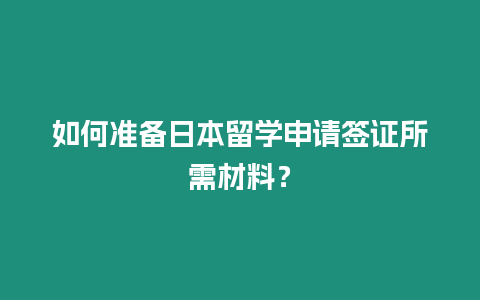 如何準(zhǔn)備日本留學(xué)申請簽證所需材料？