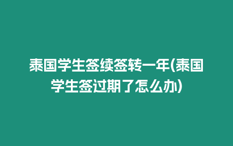 泰國學生簽續(xù)簽轉(zhuǎn)一年(泰國學生簽過期了怎么辦)