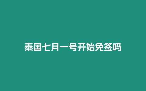 泰國(guó)七月一號(hào)開始免簽嗎