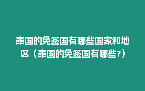 泰國(guó)的免簽國(guó)有哪些國(guó)家和地區(qū)（泰國(guó)的免簽國(guó)有哪些?）