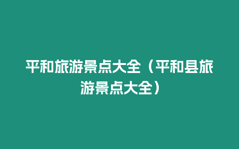 平和旅游景點(diǎn)大全（平和縣旅游景點(diǎn)大全）