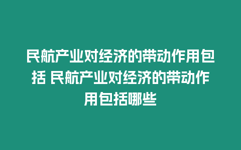 民航產業對經濟的帶動作用包括 民航產業對經濟的帶動作用包括哪些