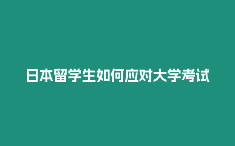 日本留學(xué)生如何應(yīng)對(duì)大學(xué)考試