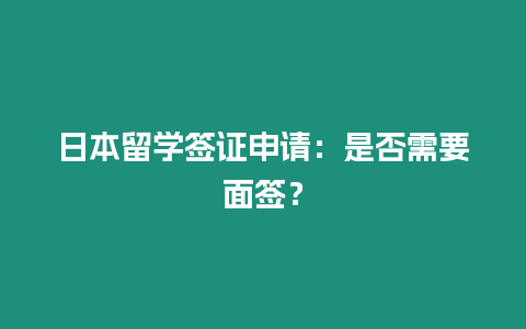 日本留學簽證申請：是否需要面簽？
