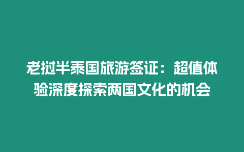 老撾半泰國旅游簽證：超值體驗(yàn)深度探索兩國文化的機(jī)會(huì)
