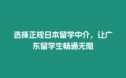選擇正規日本留學中介，讓廣東留學生暢通無阻