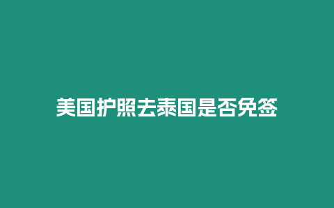 美國護(hù)照去泰國是否免簽