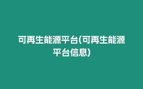 可再生能源平臺(可再生能源平臺信息)