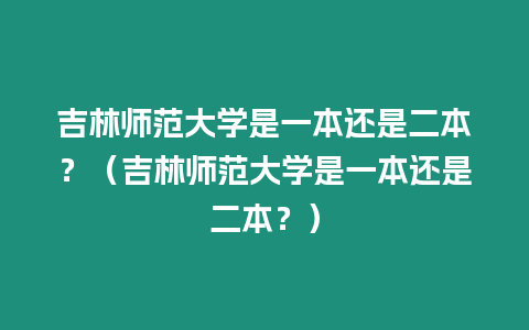 吉林師范大學(xué)是一本還是二本？（吉林師范大學(xué)是一本還是二本？）