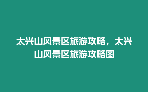 太興山風(fēng)景區(qū)旅游攻略，太興山風(fēng)景區(qū)旅游攻略圖