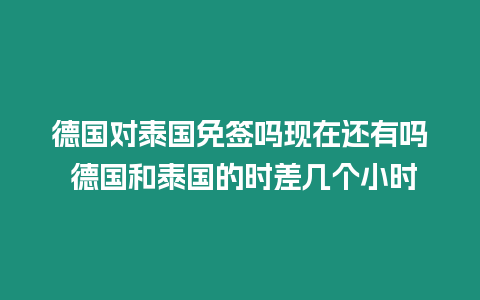 德國(guó)對(duì)泰國(guó)免簽嗎現(xiàn)在還有嗎 德國(guó)和泰國(guó)的時(shí)差幾個(gè)小時(shí)