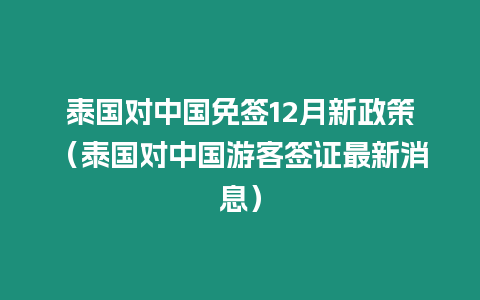 泰國(guó)對(duì)中國(guó)免簽12月新政策（泰國(guó)對(duì)中國(guó)游客簽證最新消息）