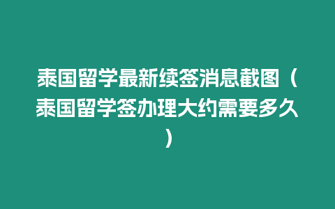 泰國留學最新續簽消息截圖（泰國留學簽辦理大約需要多久）