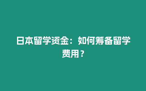 日本留學資金：如何籌備留學費用？