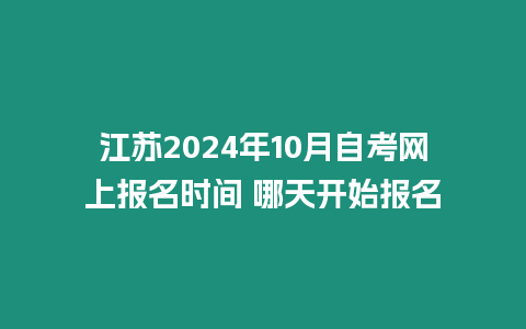 江蘇2024年10月自考網上報名時間 哪天開始報名
