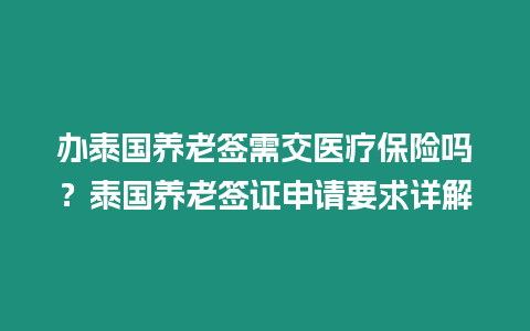 辦泰國養老簽需交醫療保險嗎？泰國養老簽證申請要求詳解