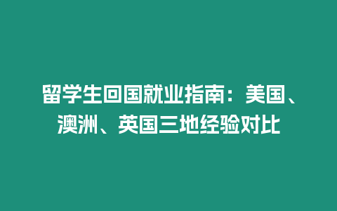 留學(xué)生回國就業(yè)指南：美國、澳洲、英國三地經(jīng)驗(yàn)對比