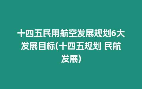 十四五民用航空發(fā)展規(guī)劃6大發(fā)展目標(十四五規(guī)劃 民航發(fā)展)