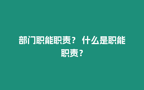 部門職能職責？ 什么是職能職責？