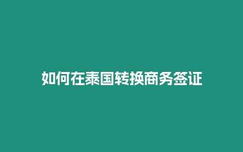 如何在泰國(guó)轉(zhuǎn)換商務(wù)簽證
