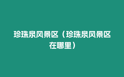 珍珠泉風景區(qū)（珍珠泉風景區(qū)在哪里）