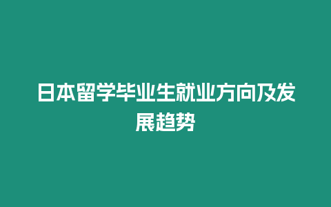 日本留學(xué)畢業(yè)生就業(yè)方向及發(fā)展趨勢(shì)
