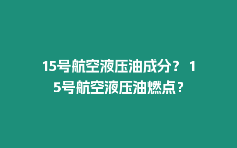15號(hào)航空液壓油成分？ 15號(hào)航空液壓油燃點(diǎn)？