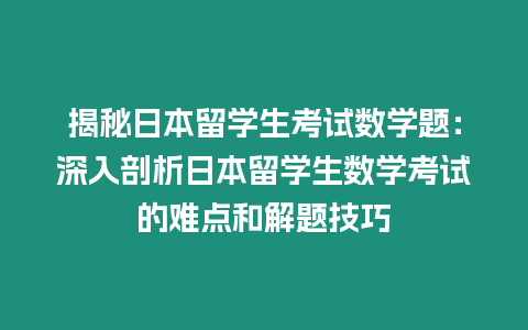 揭秘日本留學(xué)生考試數(shù)學(xué)題：深入剖析日本留學(xué)生數(shù)學(xué)考試的難點和解題技巧