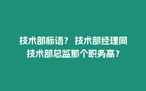 技術(shù)部標(biāo)語(yǔ)？ 技術(shù)部經(jīng)理同技術(shù)部總監(jiān)那個(gè)職務(wù)高？
