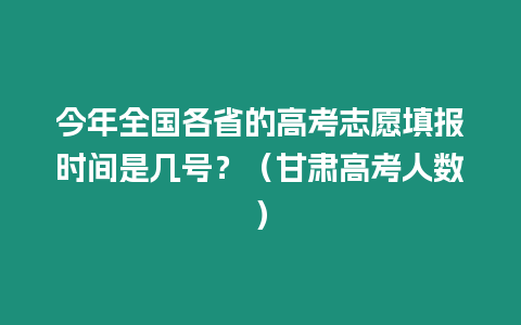 今年全國(guó)各省的高考志愿填報(bào)時(shí)間是幾號(hào)？（甘肅高考人數(shù)）