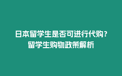 日本留學生是否可進行代購？留學生購物政策解析