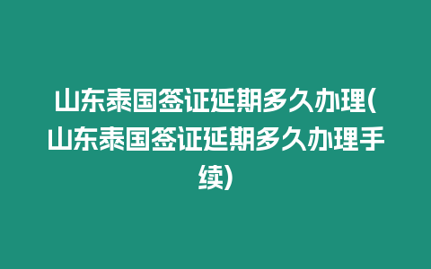山東泰國簽證延期多久辦理(山東泰國簽證延期多久辦理手續(xù))