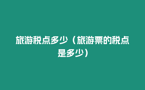 旅游稅點(diǎn)多少（旅游票的稅點(diǎn)是多少）