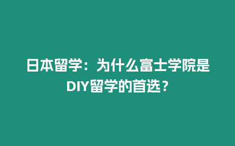 日本留學：為什么富士學院是DIY留學的首選？