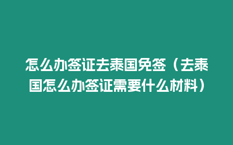 怎么辦簽證去泰國免簽（去泰國怎么辦簽證需要什么材料）