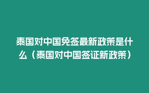 泰國(guó)對(duì)中國(guó)免簽最新政策是什么（泰國(guó)對(duì)中國(guó)簽證新政策）