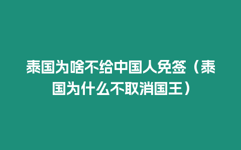 泰國為啥不給中國人免簽（泰國為什么不取消國王）