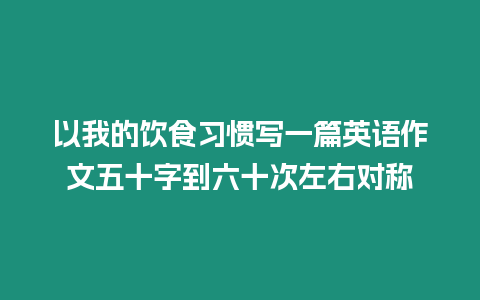 以我的飲食習(xí)慣寫一篇英語(yǔ)作文五十字到六十次左右對(duì)稱