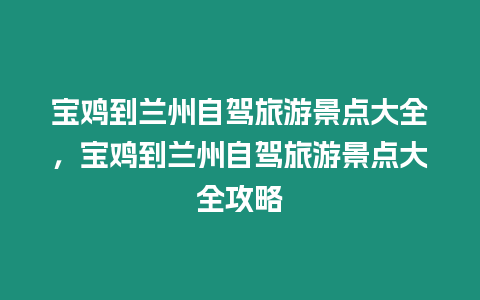 寶雞到蘭州自駕旅游景點(diǎn)大全，寶雞到蘭州自駕旅游景點(diǎn)大全攻略