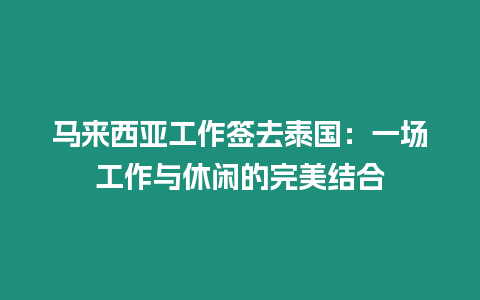 馬來西亞工作簽去泰國：一場工作與休閑的完美結合
