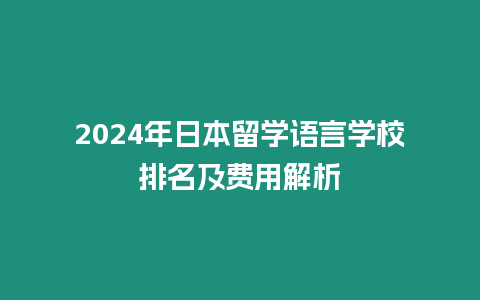 2024年日本留學(xué)語言學(xué)校排名及費(fèi)用解析