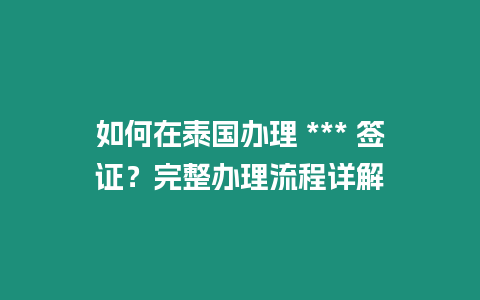 如何在泰國(guó)辦理 *** 簽證？完整辦理流程詳解