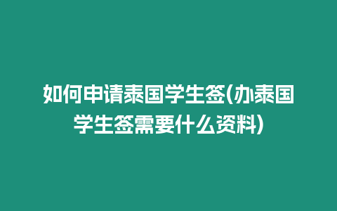 如何申請泰國學生簽(辦泰國學生簽需要什么資料)