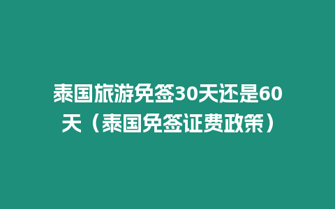 泰國(guó)旅游免簽30天還是60天（泰國(guó)免簽證費(fèi)政策）